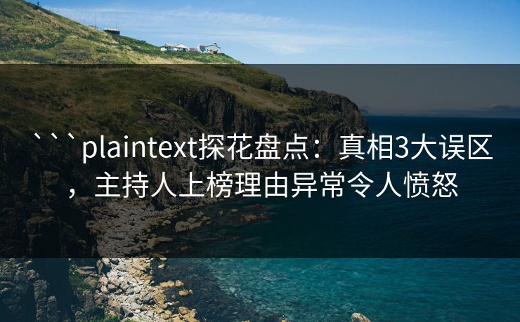 ```plaintext探花盘点：真相3大误区，主持人上榜理由异常令人愤怒