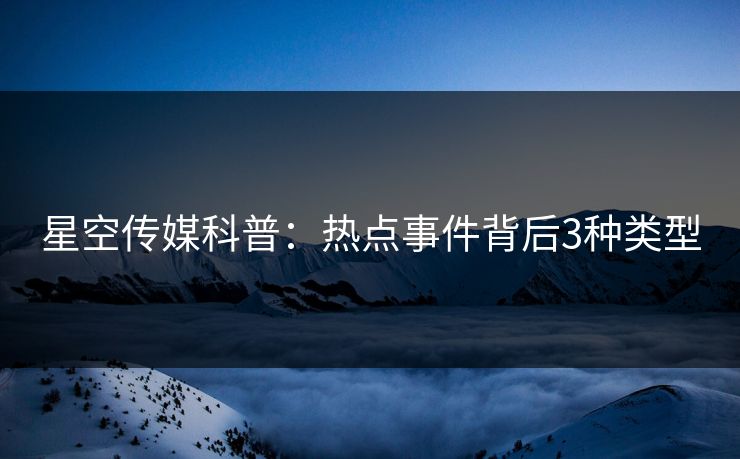 星空传媒科普：热点事件背后3种类型