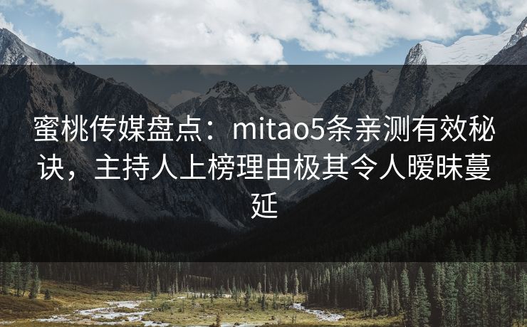 蜜桃传媒盘点:mitao5条亲测有效秘诀,主持人上榜理由极其令人暧昧蔓延 蜜桃传媒盘点:mitao5条亲测有效秘诀,主持人上榜理由极其令人暧昧蔓延