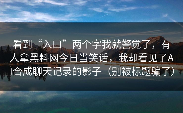 看到“入口”两个字我就警觉了，有人拿黑料网今日当笑话，我却看见了AI合成聊天记录的影子（别被标题骗了）