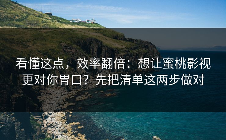 看懂这点,效率翻倍:想让蜜桃影视更对你胃口?先把清单这两步做对 看懂这点,效率翻倍:想让蜜桃影视更对你胃口?先把清单这两步做对