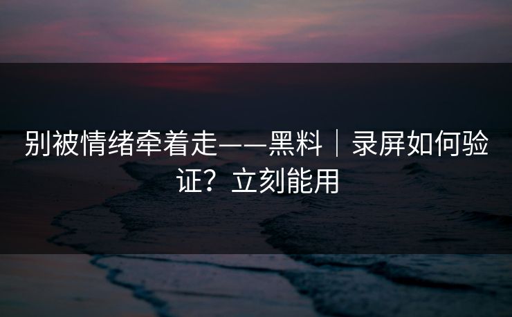 别被情绪牵着走——黑料|录屏如何验证?立刻能用 别被情绪牵着走——黑料|录屏如何验证?立刻能用